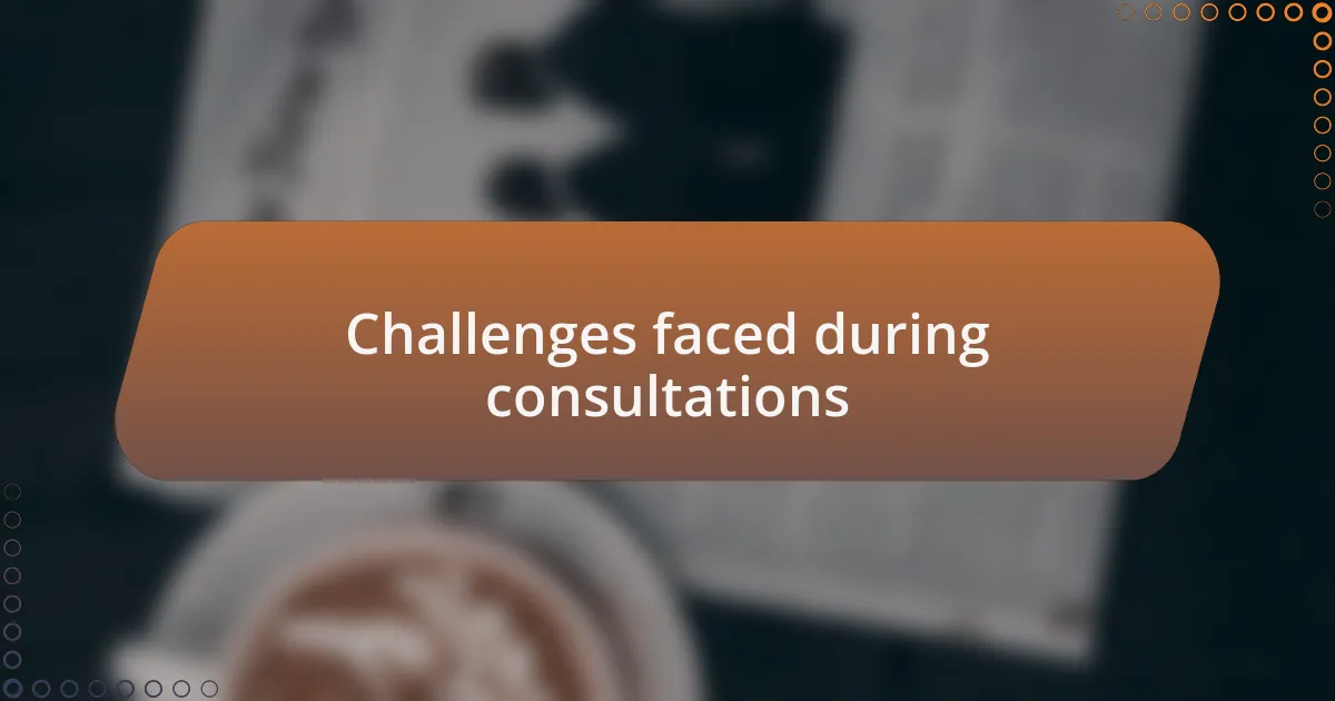 Challenges faced during consultations