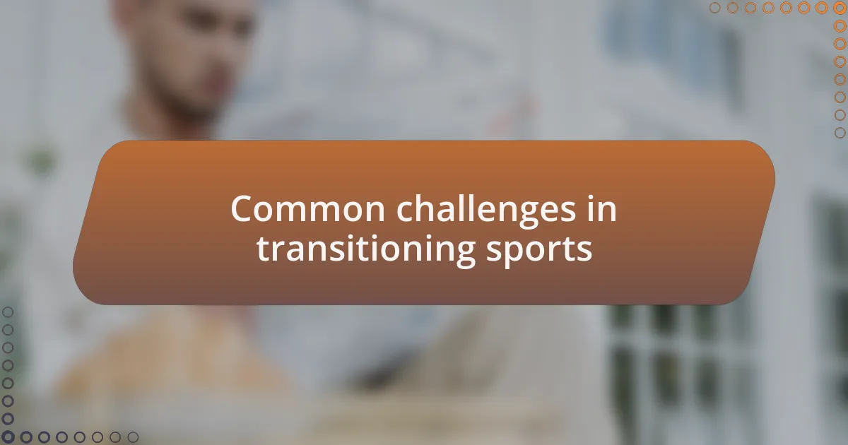 Common challenges in transitioning sports