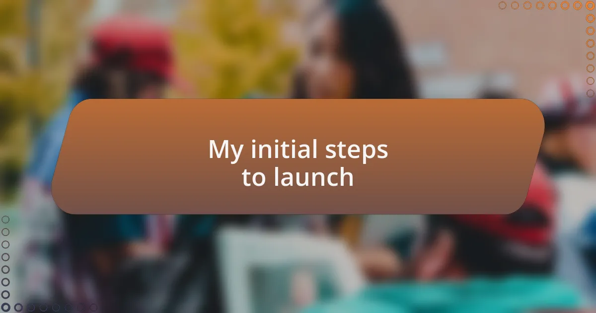 My initial steps to launch