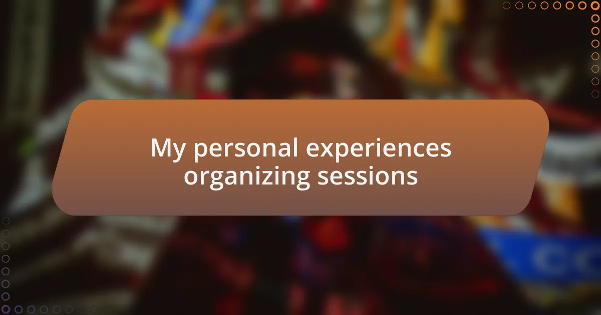 My personal experiences organizing sessions