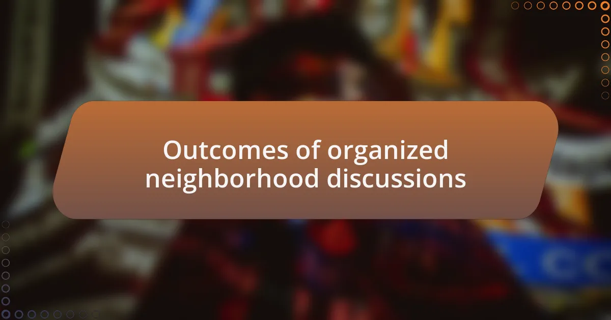 Outcomes of organized neighborhood discussions