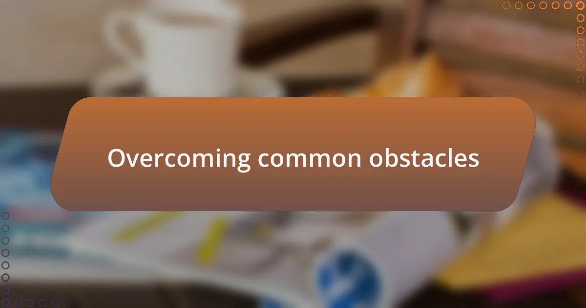 Overcoming common obstacles
