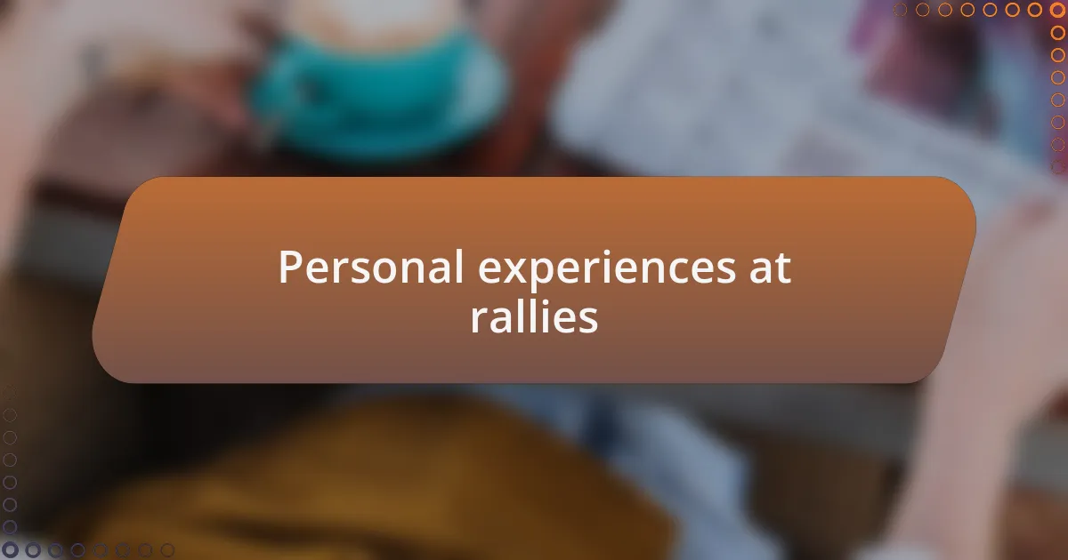 Personal experiences at rallies