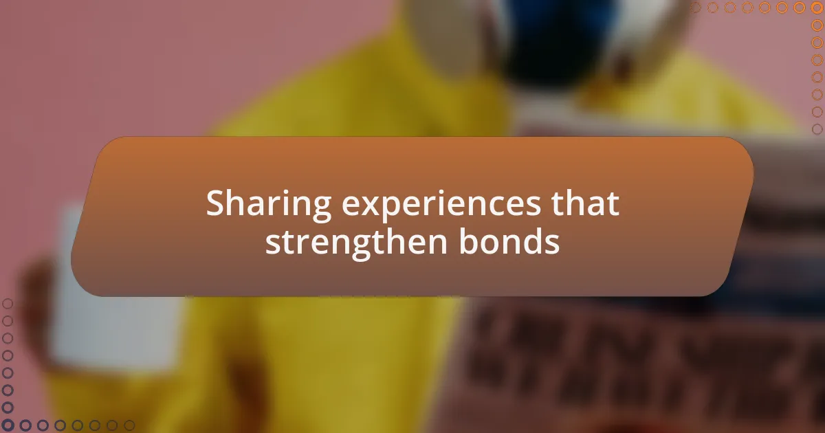 Sharing experiences that strengthen bonds
