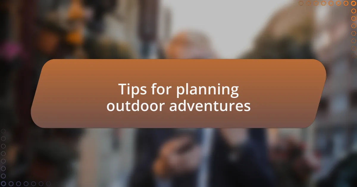 Tips for planning outdoor adventures